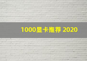 1000显卡推荐 2020